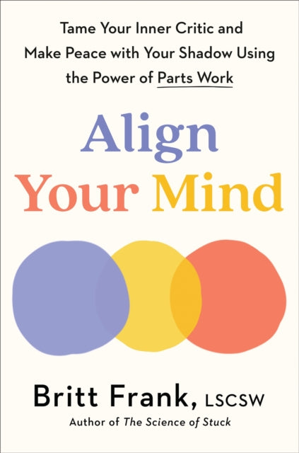 Align Your Mind: Tame Your Inner Critic and Make Peace with Your Shadow Using the Power of Parts Work