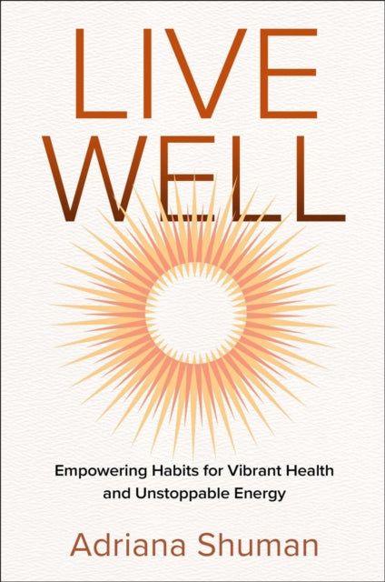 Live Well: Empowering Habits for Vibrant Health and Unstoppable Energy