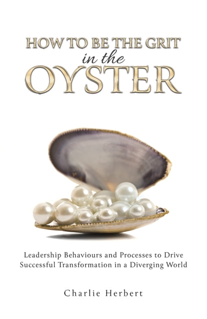 How to Be the Grit in the Oyster: Leadership Behaviours and Processes to Drive Successful Transformation in a Diverging World
