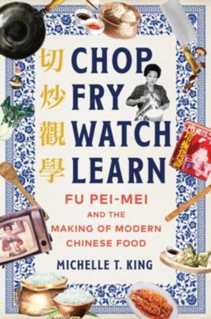 Chop Fry Watch Learn: Fu Pei-mei and the Making of Modern Chinese Food