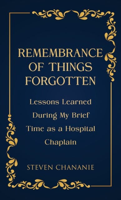 Remembrance of Things Forgotten: Lessons Learned During My Brief Time as a Hospital Chaplain