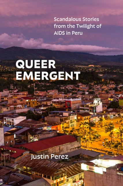 Queer Emergent: Scandalous Stories from the Twilight of AIDS in Peru