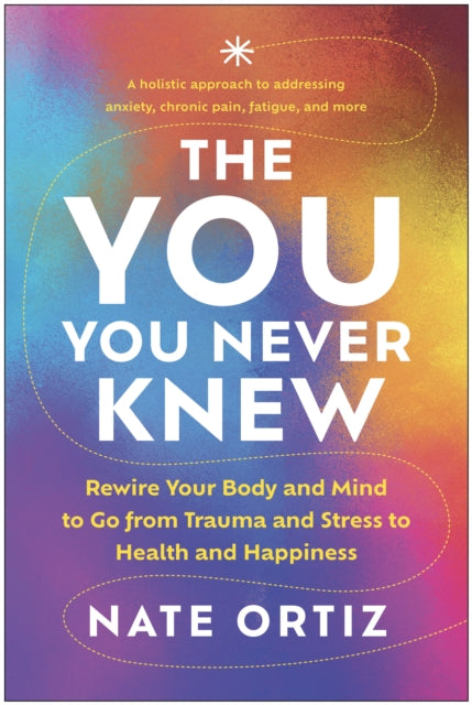 The YOU You Never Knew: Rewire Your Body and Mind to Go from Trauma and Stress to Health and Happiness