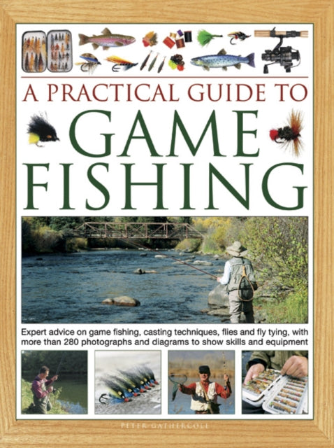 A Practical Guide to Game Fishing: Expert advice on game fishing, casting techniques, flies and fly tying, with more than 280 photographs and diagrams to show skills and equipment