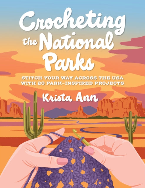 Crocheting the National Parks: 20 Patterns for Accessories, Home Decor, Plushies, and More Inspired by Natural Wonders