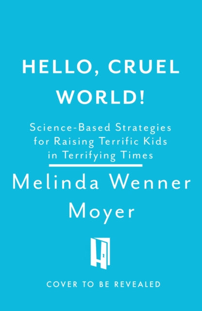 Hello, Cruel World!: Science-Based Strategies for Raising Terrific Kids in Terrifying Times