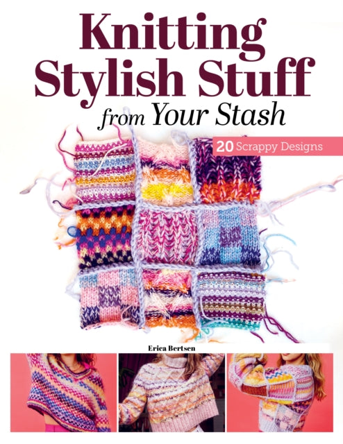 Knitting Stylish Stuff from Your Stash: 20 Scrappy Desgins