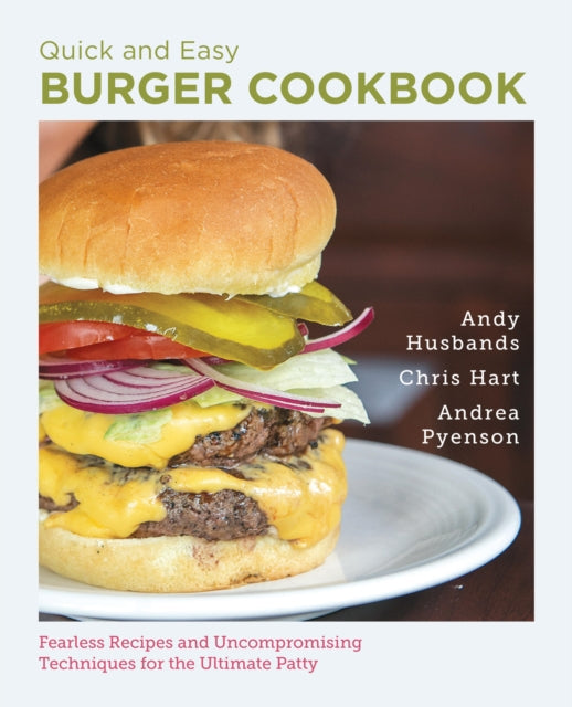 Quick and Easy Burger Cookbook: Fearless Recipes and Uncompromising Techniques for the Ultimate Patty