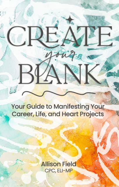 Create Your BLANK: A Guide to Manifesting Your Life, Career, and Heart Projects