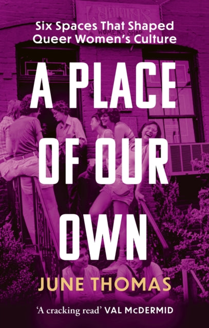 A Place of Our Own: Six Spaces That Shaped Queer Women's Culture - 'A cracking read' (Val McDermid)