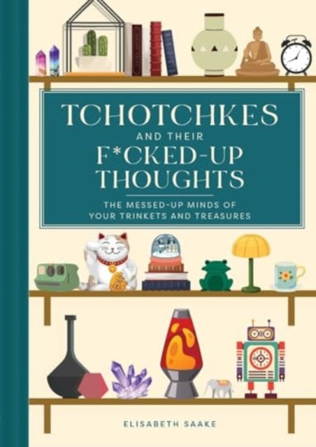 Tchotchkes and their F*cked-Up Thoughts: The Messed-Up Minds of Your Trinkets and Treasures