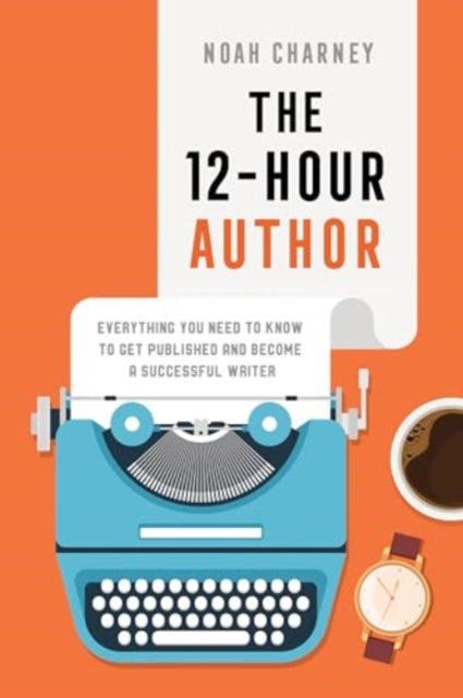 The 12-Hour Author: Everything You Need to Know to Get Published and Become a Successful Writer