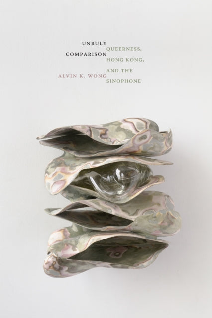 Unruly Comparison: Queerness, Hong Kong, and the Sinophone