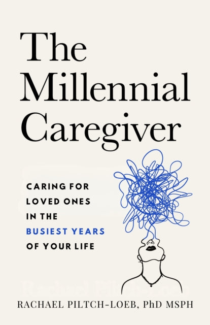 The Millenium Caregiver: Caring for Loved Ones in the Busiest Years of Your Life