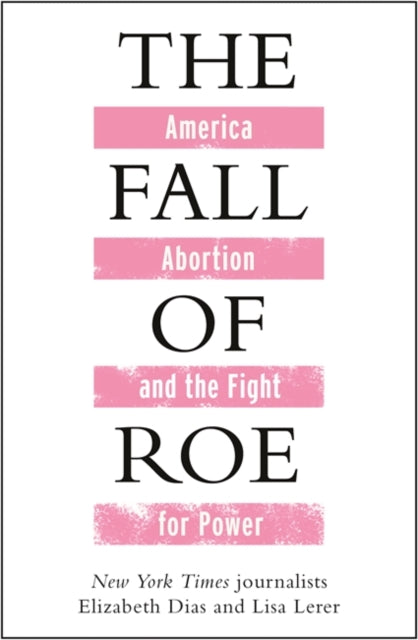 The Fall of Roe: America, Abortion and the Fight for a Nation’s Soul