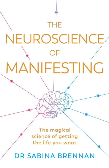 The Neuroscience of Manifesting: The Magical Science of Getting the Life You Want