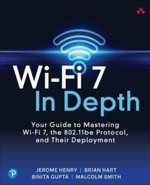 Wi-Fi 7 In Depth: Your guide to mastering Wi-Fi 7, the 802.11be protocol, and their deployment