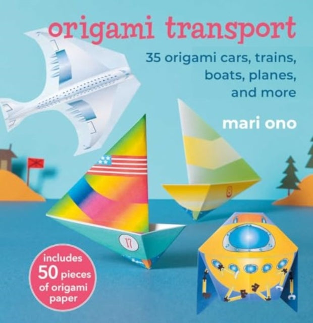 Origami Transport: 35 Origami Cars, Trains, Boats, Planes, and More