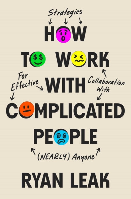 How to Work with Complicated People: Strategies for Effective Collaboration with (Nearly) Anyone