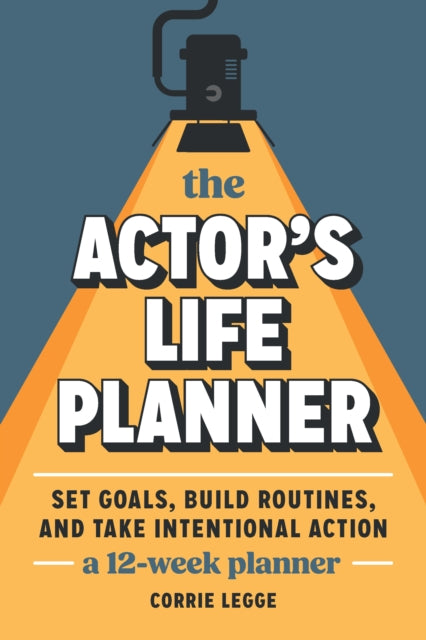 The Actor's Life Planner: Set Goals Build Routines and Take Intentional Action -- A 12-Week Planner