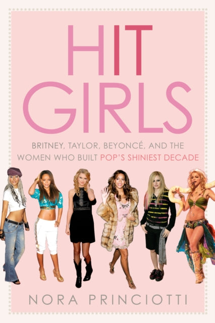Hit Girls: Britney, Taylor, Beyonce, and the Women Who Built Pop's Shiniest Decade