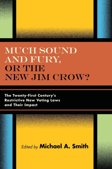 Much Sound and Fury, or the New Jim Crow?: The Twenty-First Century's Restrictive New Voting Laws and Their Impact