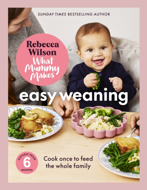 What Mummy Makes: Easy Weaning: The latest cookbook from The Sunday Times bestselling author Rebecca Wilson