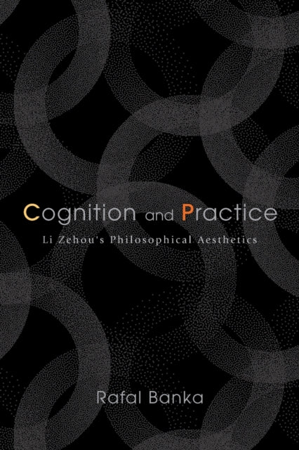Cognition and Practice: Li Zehou's Philosophical Aesthetics
