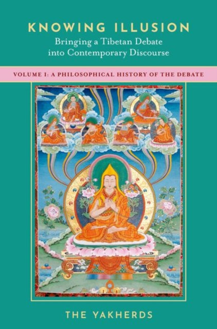 Knowing Illusion: Bringing a Tibetan Debate into Contemporary Discourse: Volume I: A Philosophical History of the Debate