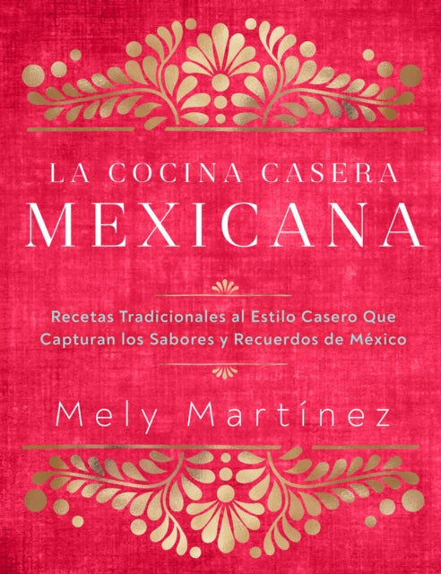 La cocina casera mexicana / The Mexican Home Kitchen (Spanish Edition): Recetas tradicionales al estilo casero que capturan los sabores y recuerdos de Mexico / Traditional Home-Style Recipes That Capture the Flavors and Memories of Mexico
