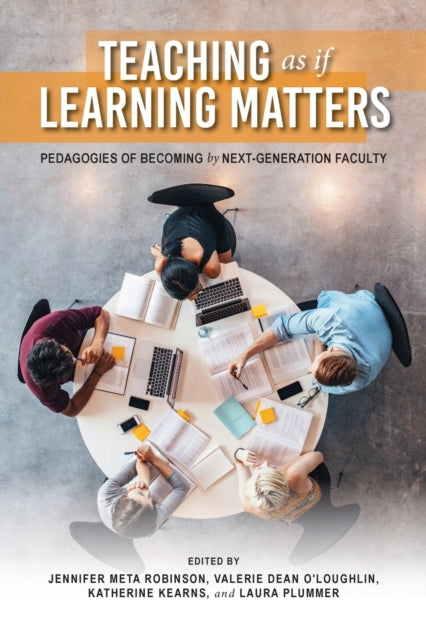 Teaching As If Learning Matters: Pedagogies of Becoming by Next-Generation Faculty