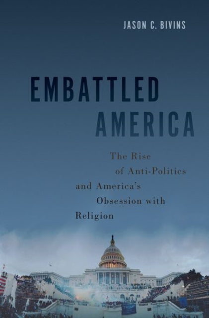 Embattled America: The Rise of Anti-Politics and America's Obsession with Religion