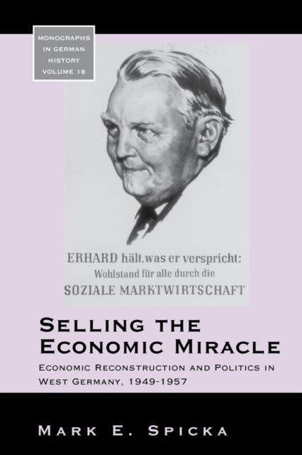 Selling the Economic Miracle: Economic Reconstruction and Politics in West Germany, 1949-1957