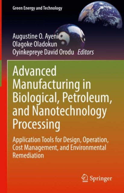 Advanced Manufacturing in Biological, Petroleum, and Nanotechnology Processing: Application Tools for Design, Operation, Cost Management, and Environmental Remediation