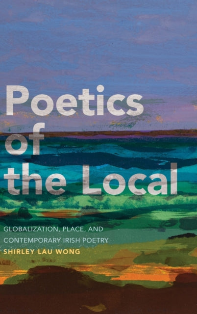 Poetics of the Local: Globalization, Place, and Contemporary Irish Poetry