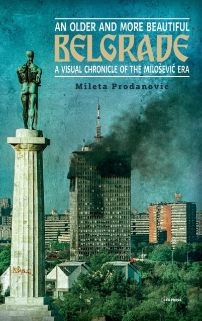 An Older and More Beautiful Belgrade: A Visual Chronicle of the Milosevic Era
