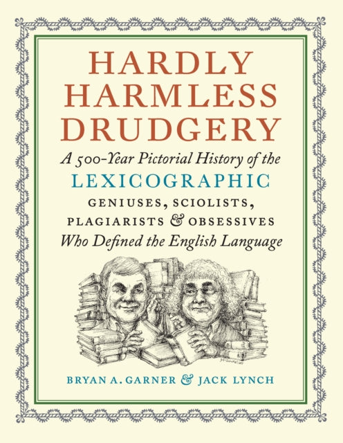 Hardly Harmless Drudgery: A 500-Year Pictorial History of the Lexicographic Geniuses, Sciolists, Plagiarists, and Obsessives Who Defined Our Language