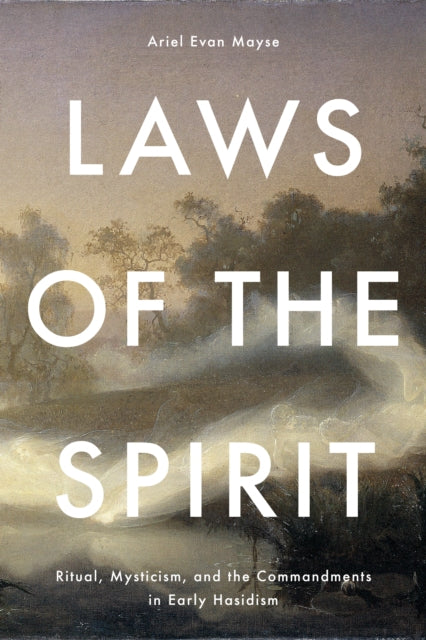 Laws of the Spirit: Ritual, Mysticism, Andthe Commandmentsin Early Hasidism