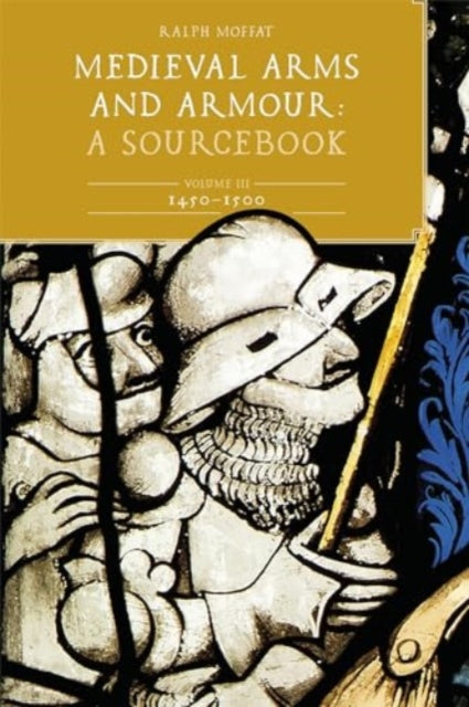 Medieval Arms and Armour: A Sourcebook. Volume III: 1450-1500