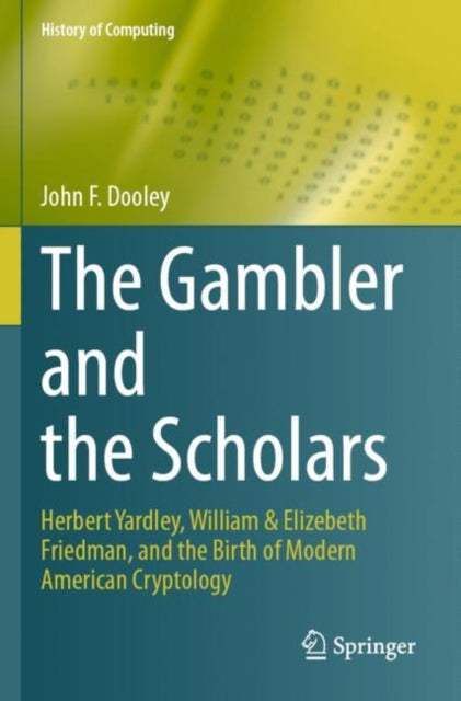 The Gambler and the Scholars: Herbert Yardley, William & Elizebeth Friedman, and the Birth of Modern American Cryptology