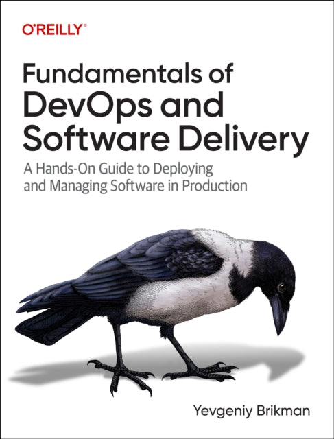 Fundamentals of DevOps and Software Delivery: A Hands-On Guide to Deploying and Managing Software in Production
