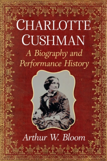 Charlotte Cushman: A Biography and Performance History