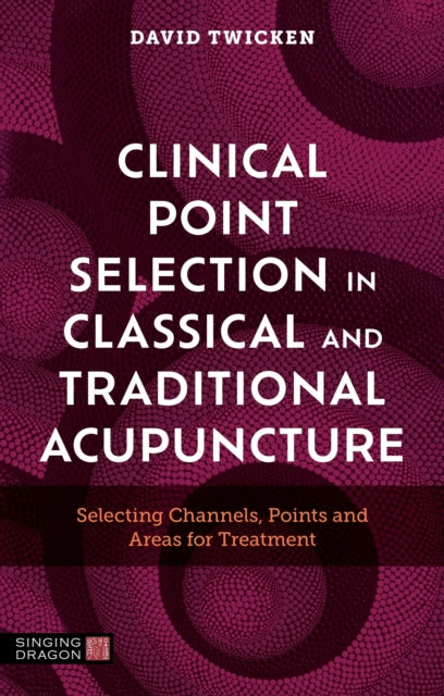 Clinical Point Selection in Classical and Traditional Acupuncture: Selecting Channels, Points and Areas for Treatment