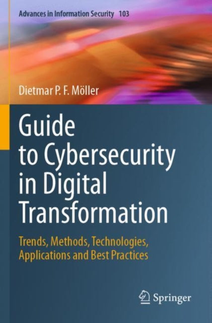Guide to Cybersecurity in Digital Transformation: Trends, Methods, Technologies, Applications and Best Practices
