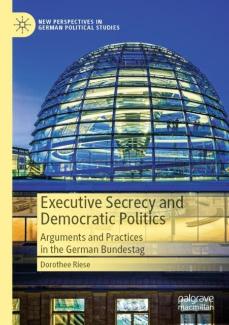 Executive Secrecy and Democratic Politics: Arguments and Practices in the German Bundestag