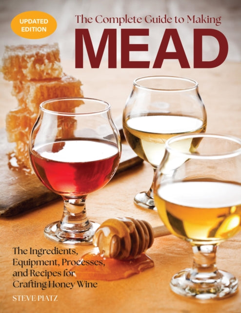The Complete Guide to Making Mead, Updated Edition: The Ingredients, Equipment, Processes, and Recipes for Crafting Honey Wine