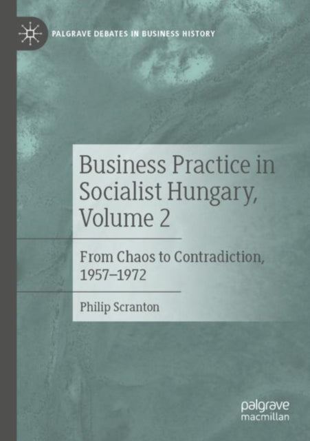 Business Practice in Socialist Hungary, Volume 2: From Chaos to Contradiction, 1957–1972