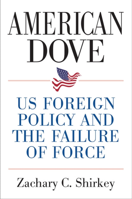 American Dove: US Foreign Policy and the Failure of Force