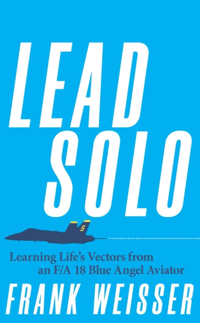 Lead Solo: Learning Life's Vectors from an F/A-18 Blue Angel Aviator