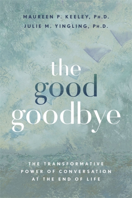 The Good Goodbye: The Transformative Power of Conversation at the End of Life